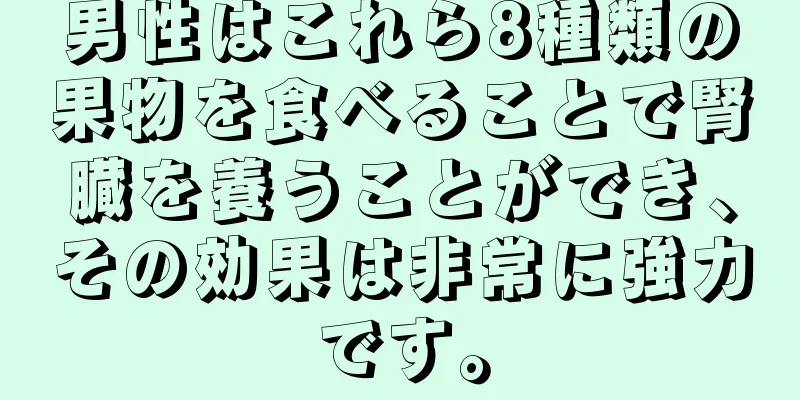 男性はこれら8種類の果物を食べることで腎臓を養うことができ、その効果は非常に強力です。