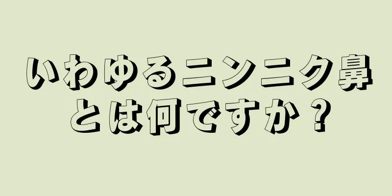 いわゆるニンニク鼻とは何ですか？