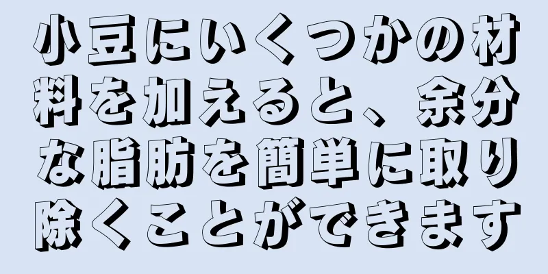 小豆にいくつかの材料を加えると、余分な脂肪を簡単に取り除くことができます