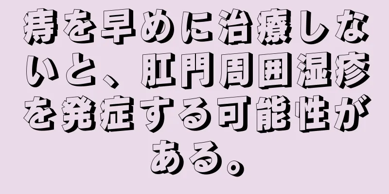 痔を早めに治療しないと、肛門周囲湿疹を発症する可能性がある。
