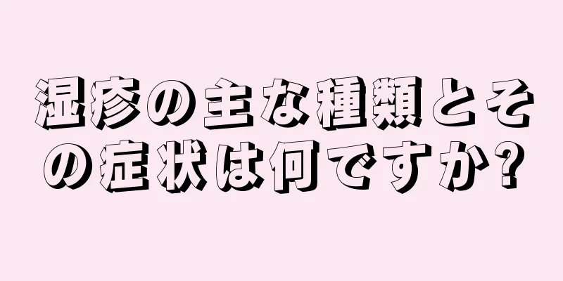 湿疹の主な種類とその症状は何ですか?