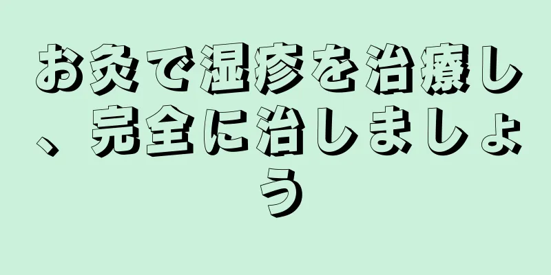お灸で湿疹を治療し、完全に治しましょう