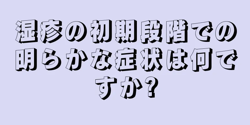 湿疹の初期段階での明らかな症状は何ですか?