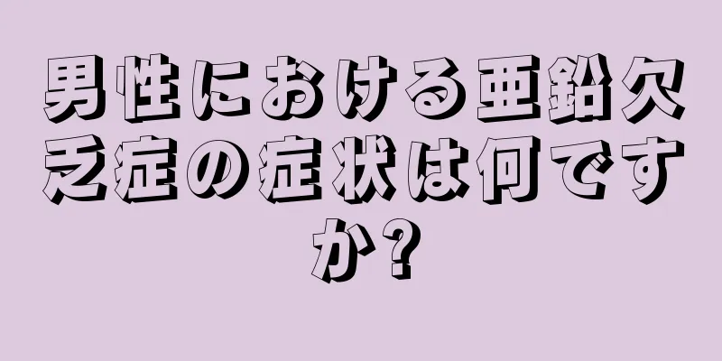 男性における亜鉛欠乏症の症状は何ですか?