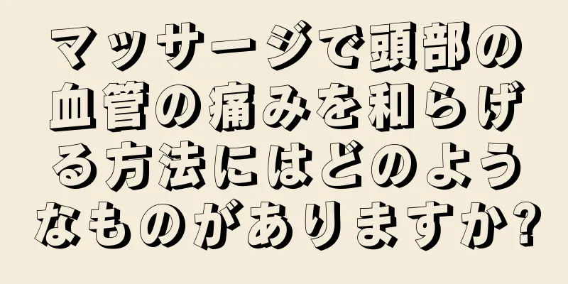 マッサージで頭部の血管の痛みを和らげる方法にはどのようなものがありますか?