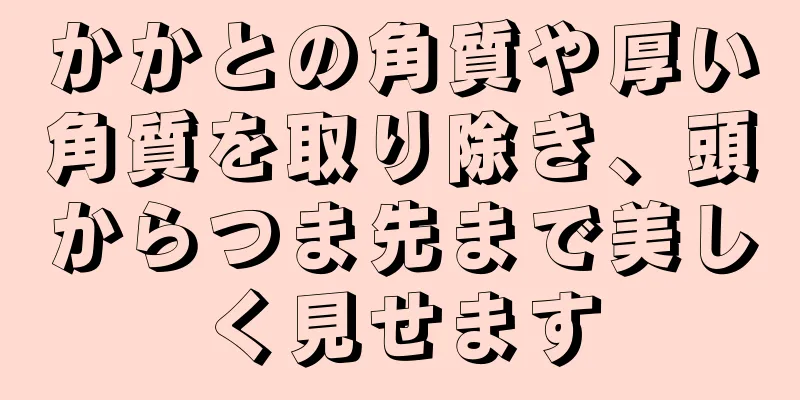 かかとの角質や厚い角質を取り除き、頭からつま先まで美しく見せます