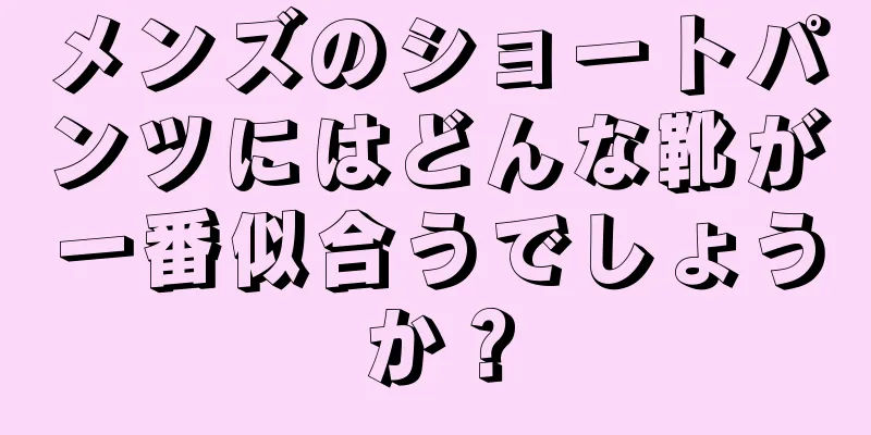 メンズのショートパンツにはどんな靴が一番似合うでしょうか？