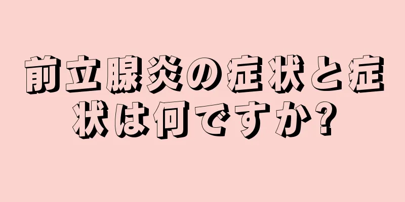 前立腺炎の症状と症状は何ですか?