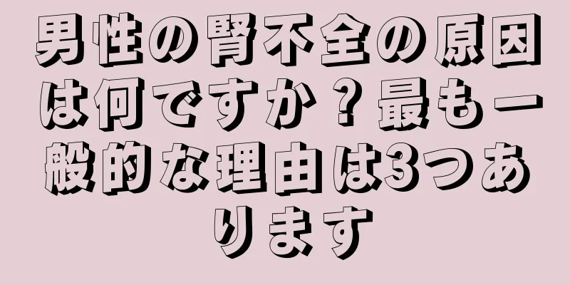 男性の腎不全の原因は何ですか？最も一般的な理由は3つあります