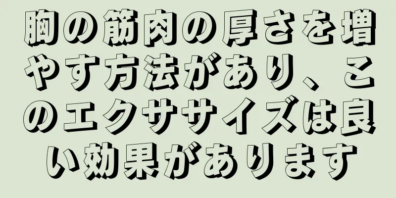 胸の筋肉の厚さを増やす方法があり、このエクササイズは良い効果があります