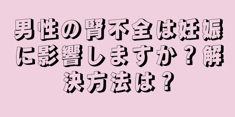 男性の腎不全は妊娠に影響しますか？解決方法は？