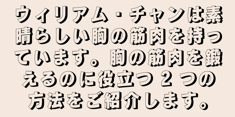 ウィリアム・チャンは素晴らしい胸の筋肉を持っています。胸の筋肉を鍛えるのに役立つ 2 つの方法をご紹介します。