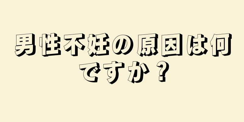 男性不妊の原因は何ですか？