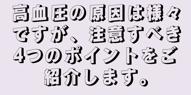 高血圧の原因は様々ですが、注意すべき4つのポイントをご紹介します。