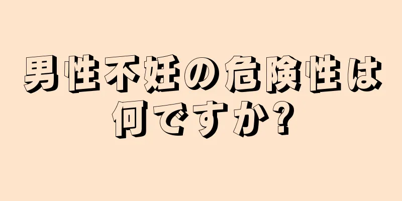 男性不妊の危険性は何ですか?