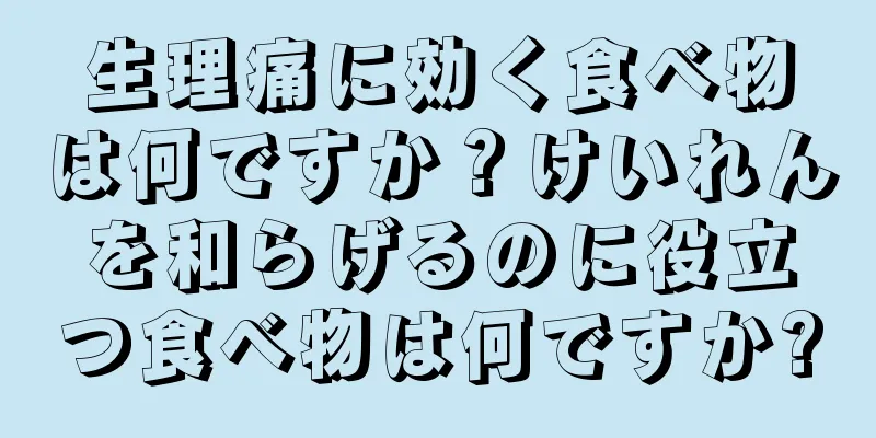 生理痛に効く食べ物は何ですか？けいれんを和らげるのに役立つ食べ物は何ですか?