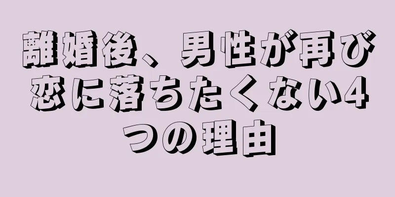 離婚後、男性が再び恋に落ちたくない4つの理由