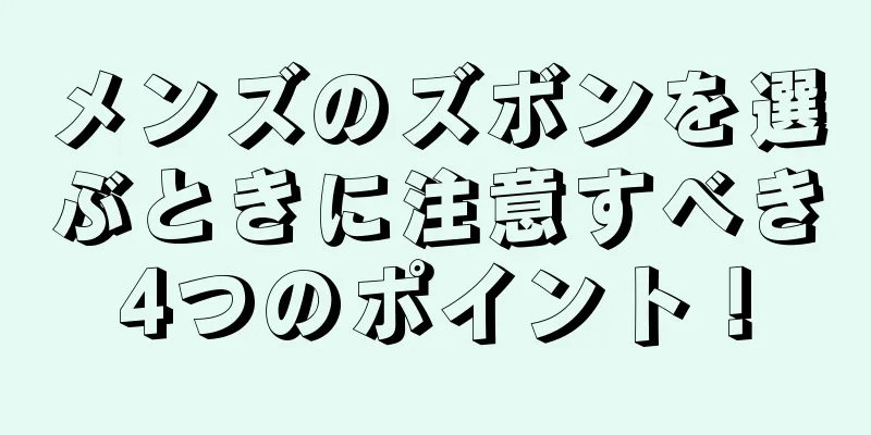メンズのズボンを選ぶときに注意すべき4つのポイント！