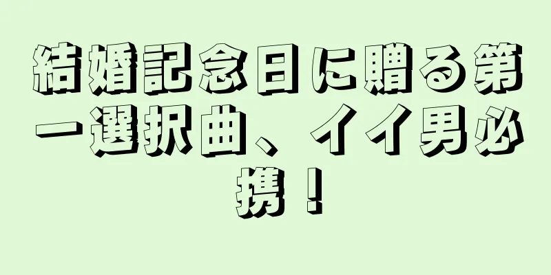 結婚記念日に贈る第一選択曲、イイ男必携！