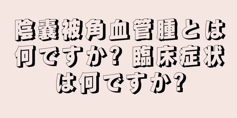 陰嚢被角血管腫とは何ですか? 臨床症状は何ですか?