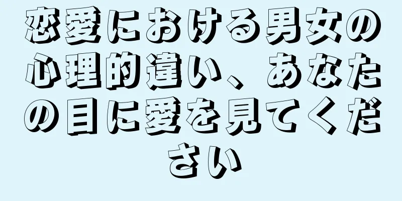 恋愛における男女の心理的違い、あなたの目に愛を見てください
