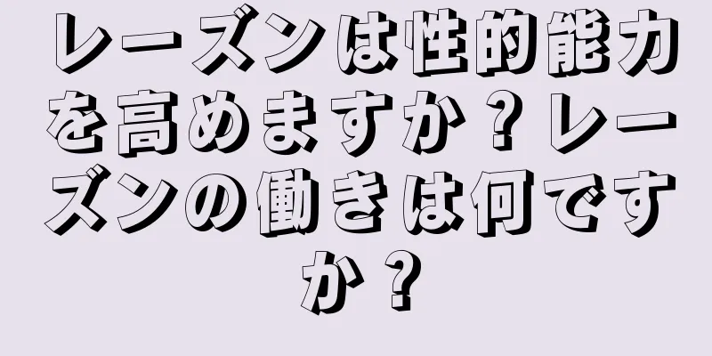 レーズンは性的能力を高めますか？レーズンの働きは何ですか？