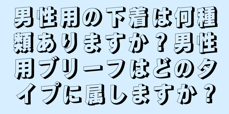 男性用の下着は何種類ありますか？男性用ブリーフはどのタイプに属しますか？