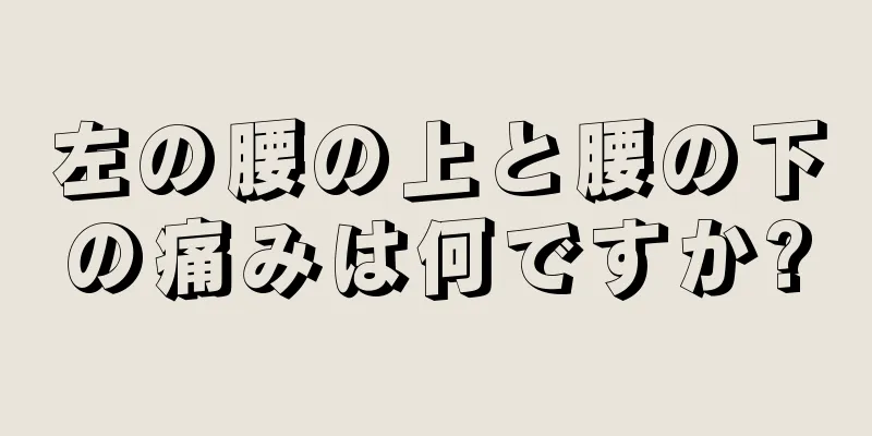 左の腰の上と腰の下の痛みは何ですか?