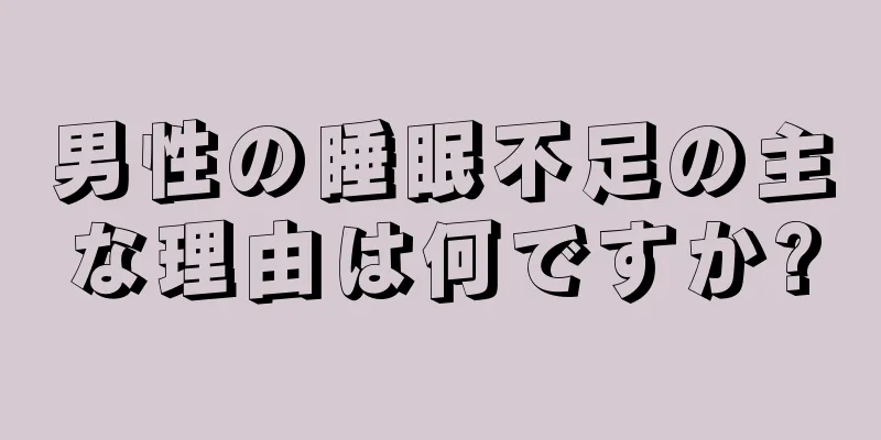 男性の睡眠不足の主な理由は何ですか?