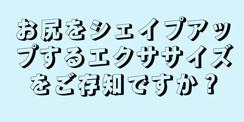 お尻をシェイプアップするエクササイズをご存知ですか？