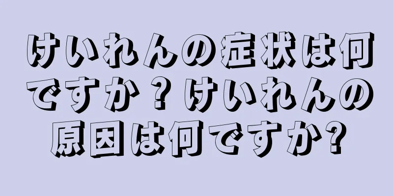 けいれんの症状は何ですか？けいれんの原因は何ですか?