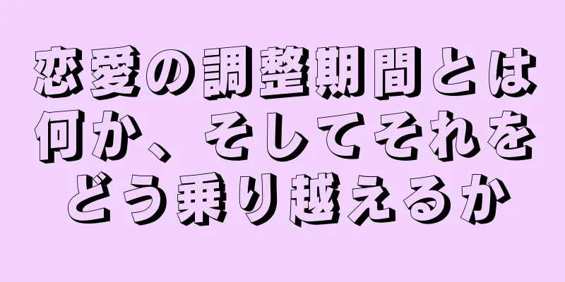 恋愛の調整期間とは何か、そしてそれをどう乗り越えるか