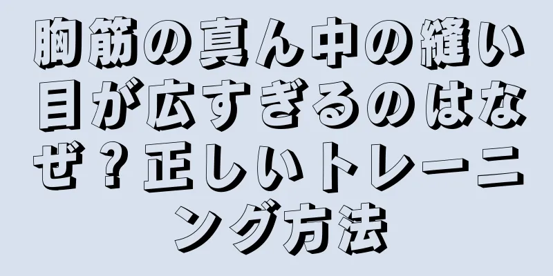 胸筋の真ん中の縫い目が広すぎるのはなぜ？正しいトレーニング方法