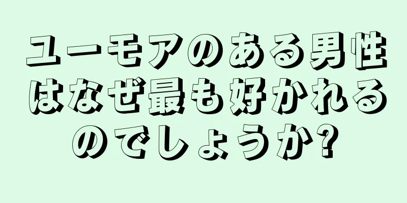 ユーモアのある男性はなぜ最も好かれるのでしょうか?
