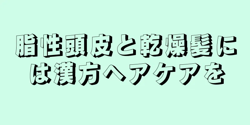 脂性頭皮と乾燥髪には漢方ヘアケアを