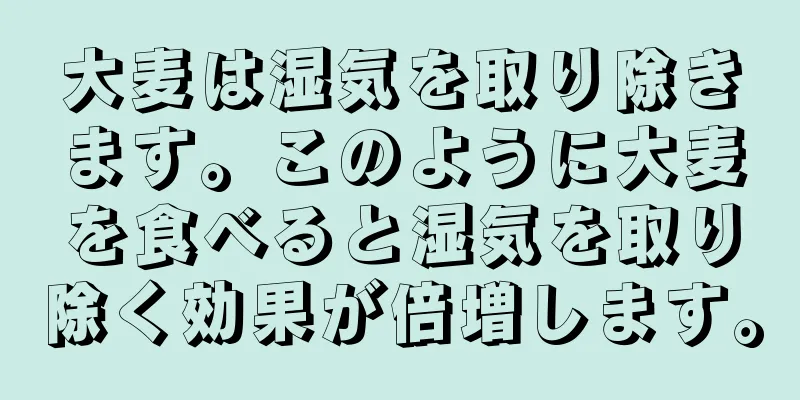大麦は湿気を取り除きます。このように大麦を食べると湿気を取り除く効果が倍増します。