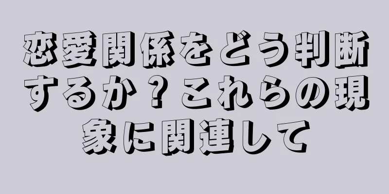 恋愛関係をどう判断するか？これらの現象に関連して