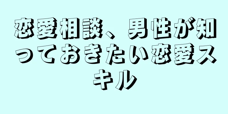 恋愛相談、男性が知っておきたい恋愛スキル
