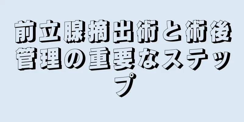 前立腺摘出術と術後管理の重要なステップ