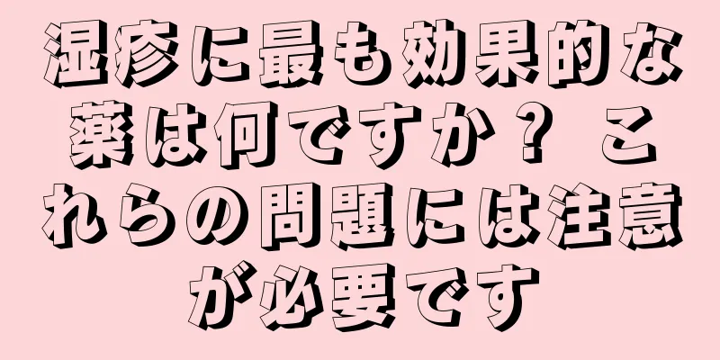 湿疹に最も効果的な薬は何ですか？ これらの問題には注意が必要です