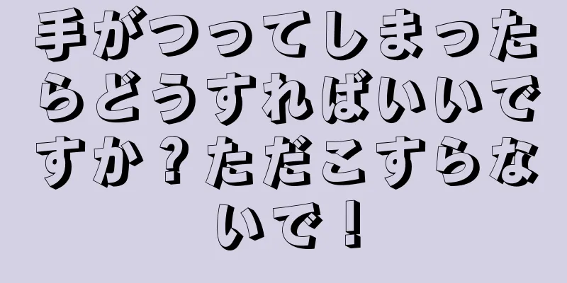 手がつってしまったらどうすればいいですか？ただこすらないで！