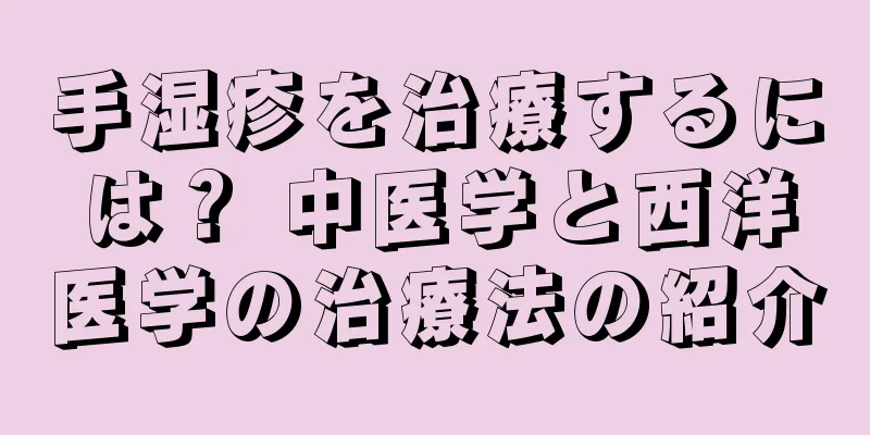 手湿疹を治療するには？ 中医学と西洋医学の治療法の紹介