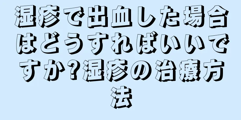 湿疹で出血した場合はどうすればいいですか?湿疹の治療方法