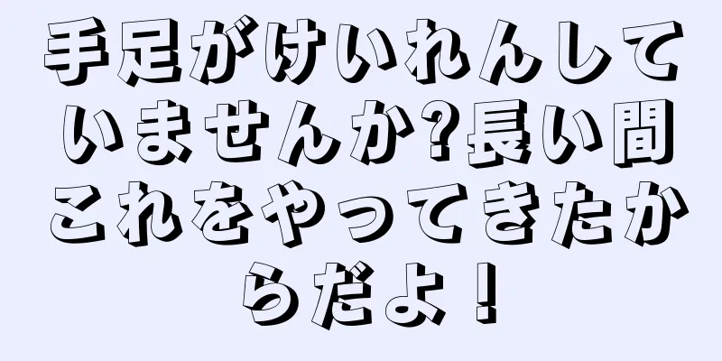 手足がけいれんしていませんか?長い間これをやってきたからだよ！