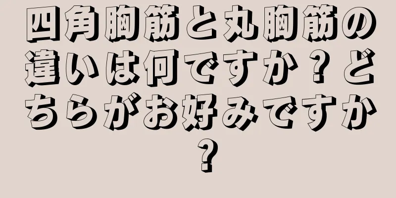 四角胸筋と丸胸筋の違いは何ですか？どちらがお好みですか？