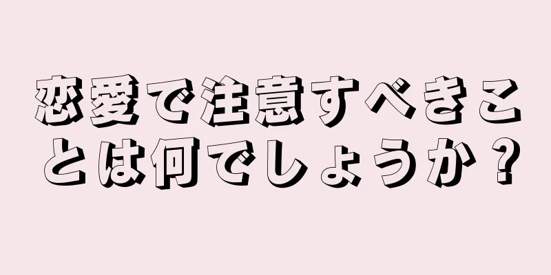 恋愛で注意すべきことは何でしょうか？