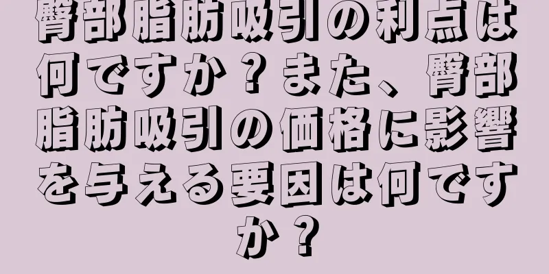 臀部脂肪吸引の利点は何ですか？また、臀部脂肪吸引の価格に影響を与える要因は何ですか？
