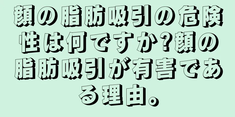 顔の脂肪吸引の危険性は何ですか?顔の脂肪吸引が有害である理由。