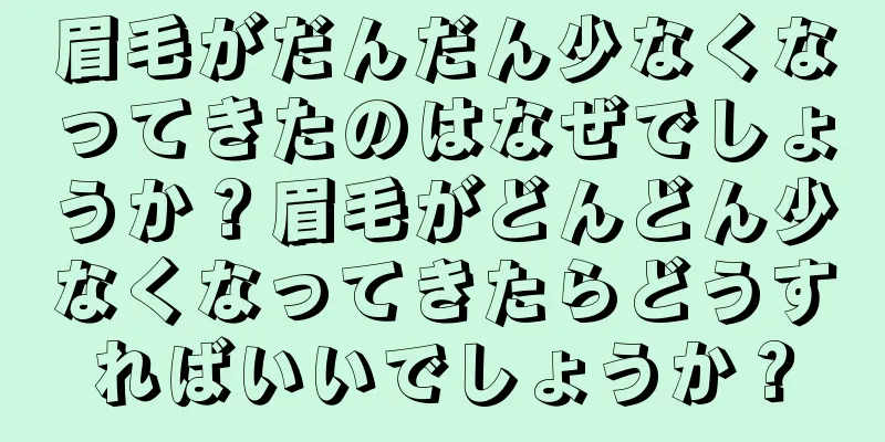 眉毛がだんだん少なくなってきたのはなぜでしょうか？眉毛がどんどん少なくなってきたらどうすればいいでしょうか？