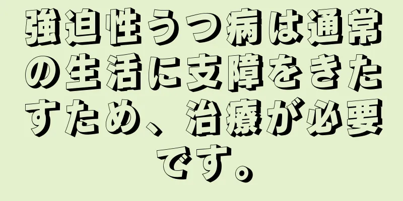 強迫性うつ病は通常の生活に支障をきたすため、治療が必要です。